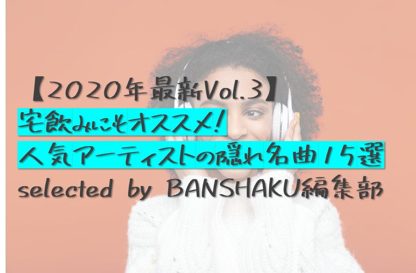 年最新vol 3 宅飲みにもオススメ 人気アーティストの隠れ名曲15選 Selected By Banshaku編集部