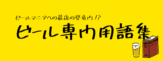 【連載シリーズ】ビールを美味しく飲むためにビールのことをもっと知ろう！ −最終話、ビールマニアへの最後の登竜門!?ビール専門用語集